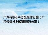 廣汽傳祺gs4怎么操作行駛（廣汽傳祺 GS4使用技巧分享）