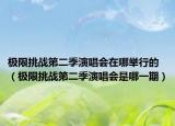 極限挑戰(zhàn)第二季演唱會(huì)在哪舉行的（極限挑戰(zhàn)第二季演唱會(huì)是哪一期）