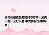 武夷山最佳旅游時間與方式（武夷山有什么好玩的 事先要制定具體計劃）