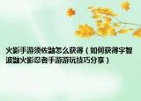 火影手游須佐鼬怎么獲得（如何獲得宇智波鼬火影忍者手游游玩技巧分享）