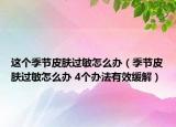 這個(gè)季節(jié)皮膚過(guò)敏怎么辦（季節(jié)皮膚過(guò)敏怎么辦 4個(gè)辦法有效緩解）