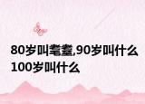 80歲叫耄耋,90歲叫什么100歲叫什么