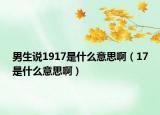 男生說1917是什么意思?。?7是什么意思?。? /></span></a>
                        <h2><a href=