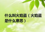 什么叫火焰藍（火焰藍是什么意思）