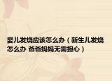 嬰兒發(fā)燒應(yīng)該怎么辦（新生兒發(fā)燒怎么辦 爸爸媽媽無需擔(dān)心）