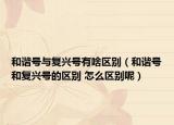和諧號與復(fù)興號有啥區(qū)別（和諧號和復(fù)興號的區(qū)別 怎么區(qū)別呢）