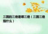 三國(guó)的三絕是哪三絕（三國(guó)三絕指什么）