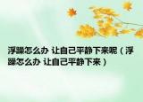 浮躁怎么辦 讓自己平靜下來呢（浮躁怎么辦 讓自己平靜下來）