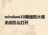window10網(wǎng)絡(luò)防火墻關(guān)閉怎么打開(kāi)