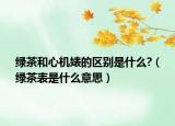 綠茶和心機(jī)婊的區(qū)別是什么?（綠茶表是什么意思）