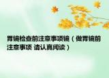 胃鏡檢查前注意事項(xiàng)鏡（做胃鏡前注意事項(xiàng) 請認(rèn)真閱讀）
