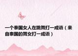 一個(gè)泰國女人在跳舞打一成語（來自泰國的舞女打一成語）