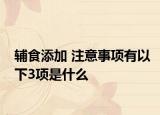 輔食添加 注意事項(xiàng)有以下3項(xiàng)是什么