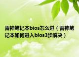 雷神筆記本bios怎么進（雷神筆記本如何進入bios3步解決）