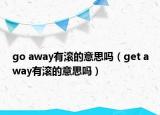 go away有滾的意思嗎（get away有滾的意思嗎）