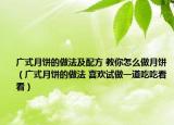 廣式月餅的做法及配方 教你怎么做月餅（廣式月餅的做法 喜歡試做一道吃吃看看）