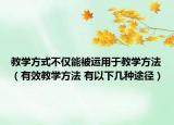 教學(xué)方式不僅能被運用于教學(xué)方法（有效教學(xué)方法 有以下幾種途徑）