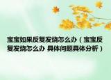寶寶如果反復(fù)發(fā)燒怎么辦（寶寶反復(fù)發(fā)燒怎么辦 具體問題具體分析）