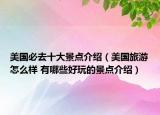 美國必去十大景點介紹（美國旅游怎么樣 有哪些好玩的景點介紹）