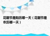 花朝節(jié)是陽(yáng)歷哪一天（花朝節(jié)是農(nóng)歷哪一天）