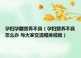 孕婦孕期營養(yǎng)不良（孕婦營養(yǎng)不良怎么辦 與大家交流相關(guān)經(jīng)驗(yàn)）