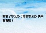 懶惰了怎么辦（懶惰怎么辦 快來看看吧）