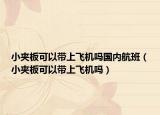 小夾板可以帶上飛機(jī)嗎國(guó)內(nèi)航班（小夾板可以帶上飛機(jī)嗎）