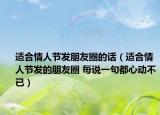 適合情人節(jié)發(fā)朋友圈的話（適合情人節(jié)發(fā)的朋友圈 每說一句都心動不已）