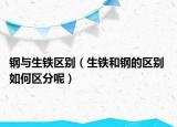 鋼與生鐵區(qū)別（生鐵和鋼的區(qū)別 如何區(qū)分呢）