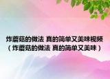 炸蘑菇的做法 真的簡(jiǎn)單又美味視頻（炸蘑菇的做法 真的簡(jiǎn)單又美味）