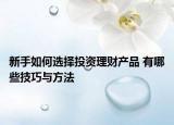 新手如何選擇投資理財產(chǎn)品 有哪些技巧與方法