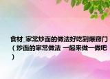 食材_家常炒面的做法好吃到爆竅門（炒面的家常做法 一起來做一做吧）