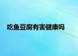 吃魚(yú)豆腐有害健康嗎