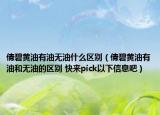 倩碧黃油有油無油什么區(qū)別（倩碧黃油有油和無油的區(qū)別 快來pick以下信息吧）