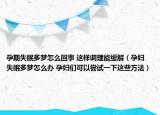 孕期失眠多夢怎么回事 這樣調(diào)理能緩解（孕婦失眠多夢怎么辦 孕婦們可以嘗試一下這些方法）