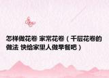 怎樣做花卷 家?；ň恚ㄇ踊ň淼淖龇?快給家里人做早餐吧）