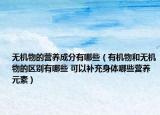 無機物的營養(yǎng)成分有哪些（有機物和無機物的區(qū)別有哪些 可以補充身體哪些營養(yǎng)元素）