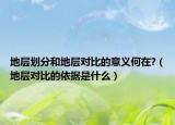 地層劃分和地層對(duì)比的意義何在?（地層對(duì)比的依據(jù)是什么）