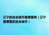 遼寧的省會(huì)城市是哪里?。ㄟ|寧是哪里的省會(huì)城市）