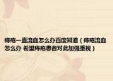 痔瘡一直流血怎么辦百度知道（痔瘡流血怎么辦 希望痔瘡患者對(duì)此加強(qiáng)重視）