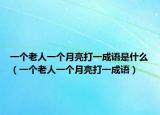 一個(gè)老人一個(gè)月亮打一成語(yǔ)是什么（一個(gè)老人一個(gè)月亮打一成語(yǔ)）