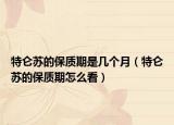 特侖蘇的保質(zhì)期是幾個(gè)月（特侖蘇的保質(zhì)期怎么看）