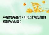 ui是網(wǎng)頁設(shè)計(jì)（UI設(shè)計(jì)規(guī)范如何構(gòu)建Web端）