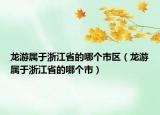 龍游屬于浙江省的哪個(gè)市區(qū)（龍游屬于浙江省的哪個(gè)市）