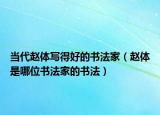 當(dāng)代趙體寫得好的書法家（趙體是哪位書法家的書法）