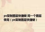 ps復(fù)制圖層快捷鍵 同一個(gè)圖層使用（ps復(fù)制圖層快捷鍵）