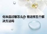化妝品過敏怎么辦 有這樣五個解決方法嗎