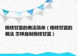楊枝甘露的做法簡單（楊枝甘露的做法 怎樣自制楊枝甘露）