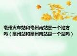亳州火車站和亳州南站是一個地方嗎（亳州站和亳州南站是一個站嗎）