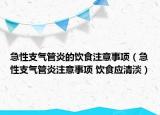 急性支氣管炎的飲食注意事項(xiàng)（急性支氣管炎注意事項(xiàng) 飲食應(yīng)清淡）
